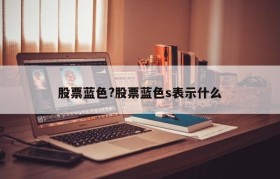 股票蓝色?股票蓝色s表示什么