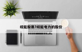 皖能股票?皖能电力的股价
