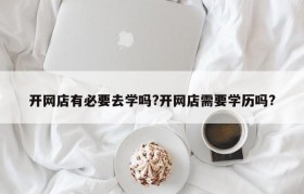 开网店有必要去学吗?开网店需要学历吗?